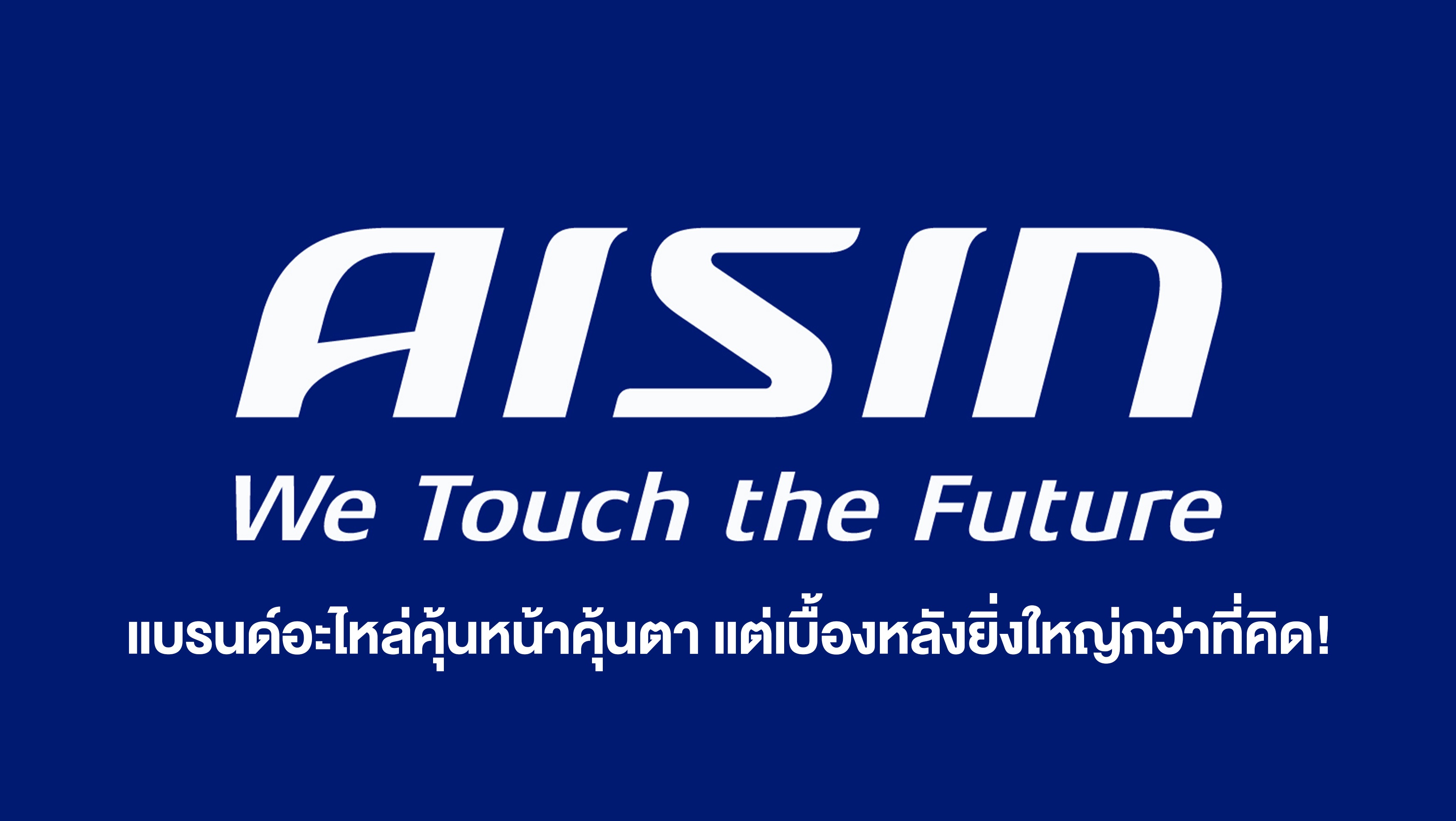 Aisin แบรนด์อะไหล่คุ้นหน้าคุ้นตา แต่เบื้องหลังยิ่งใหญ่กว่าที่คิด